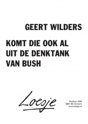 geert wilders komt die ook al uit de denktank van bush