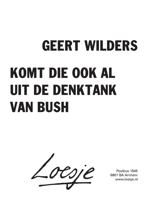 geert wilders komt die ook al uit de denktank van bush