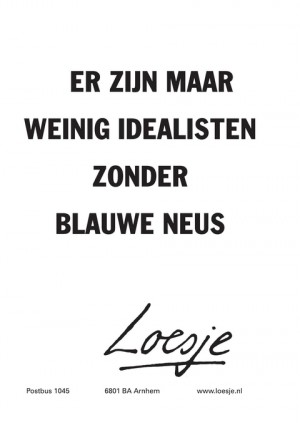 er zijn maar weinig idealisten zonder blauwe neus