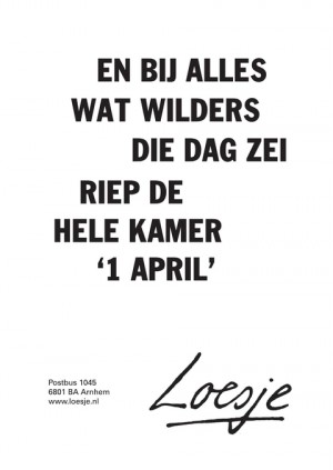 en bij alles wat Wilders die dag zei riep de kamer ‘1 april’