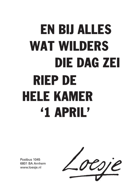 en bij alles wat Wilders die dag zei riep de kamer ‘1 april’