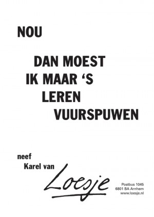 nou dan moest ik maar ’s leren vuurspuwen neef karel van