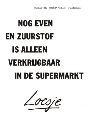 nog even en zuurstof is alleen verkrijgbaar in de supermarkt