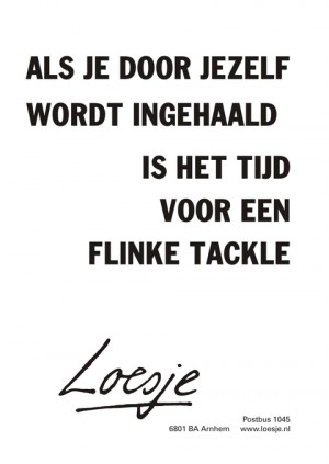 als je door jezelf wordt ingehaald is het tijd voor een flinke tackle