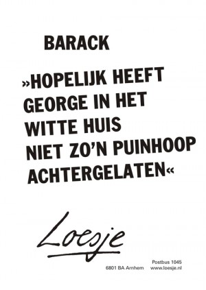 barack hopelijk heeft george in het witte huis niet zo’n puinhoop achtergelaten