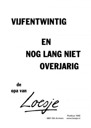 vijfentwintig; en nog lang niet overjarig -de opa van-