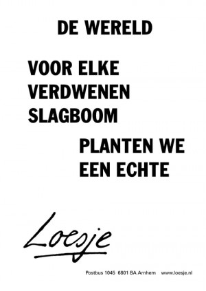 de wereld; voor elke verdwenen slagboom planten we een echte