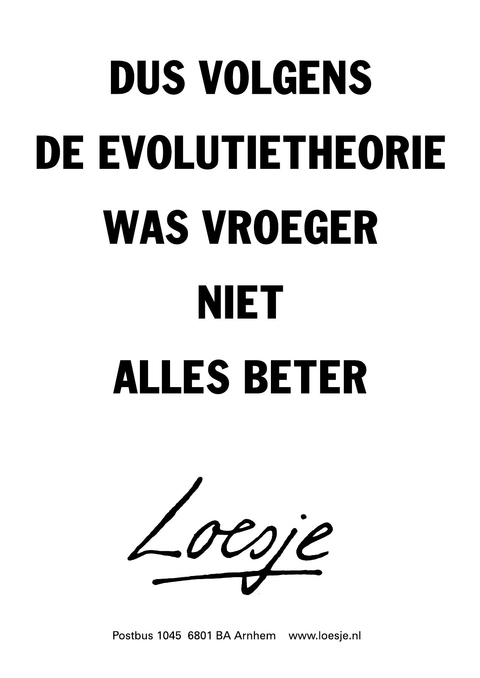 dus volgens de evolutietheorie was vroeger niet alles beter