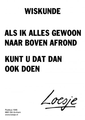 wiskunde; als ik alles gewoon naar boven afrond kunt u dat dan ook doen