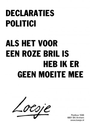 declaraties politici; als het voor een roze bril is heb ik er geen moeite mee