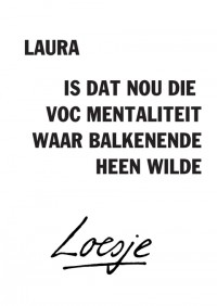 laura / is dat nou die VOC mentaliteit waar Balkenende heen wilde