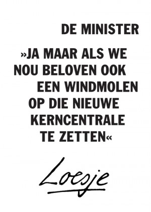 de minister / ja maar als we nou beloven ook een windmolen op die kerncentrale te zetten