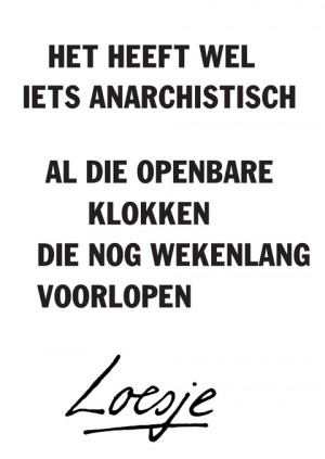 het heeft wel iets anarchistisch / al die openbare klokken die nog wekenlang voorlopen