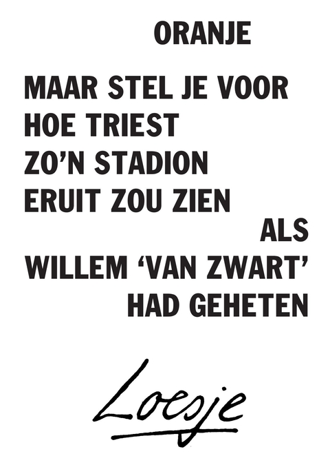 oranje / maar stel je voor hoe triest zo’n stadion eruit zou zien / als Willem ‘van Zwart’ had geheten