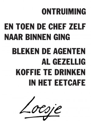 ontruiming // en toen de chef naar binnen ging / bleken de agenten al gezellig koffie te drinken in het eetcafe