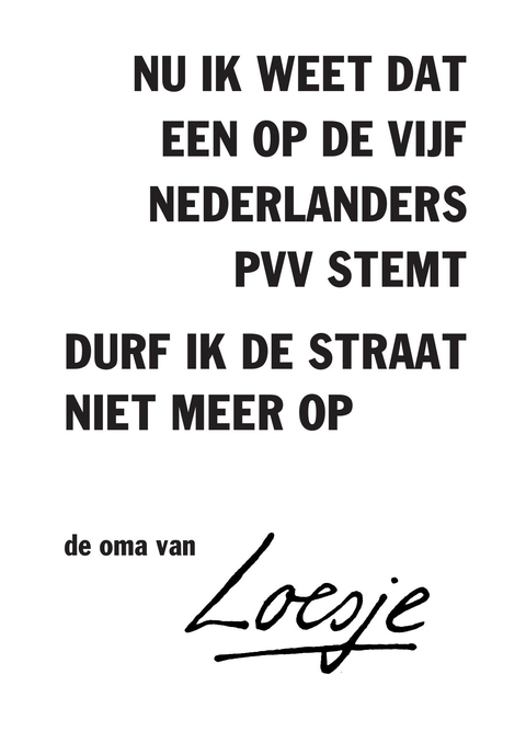 nu ik weet dat een op de vijf nederlanders PVV stemt / durf ik de straat niet meer op – de oma van