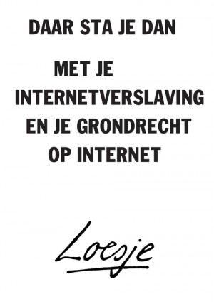 daar sta je dan / met je internetverslaving en je grondrecht op internet