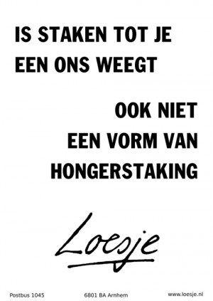 is staken tot je een ons weegt ook niet een vorm van hongerstaking