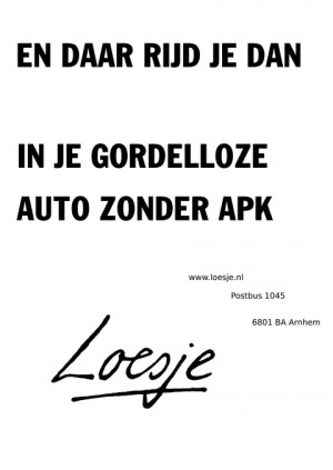 en daar rijd je dan in je gordelloze auto zonder apk