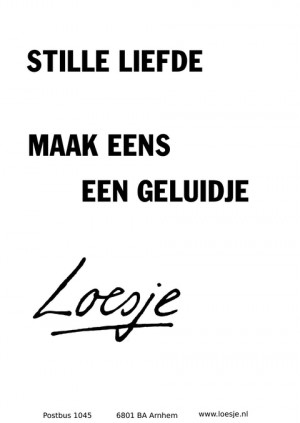 stille liefde maak eens een geluidje