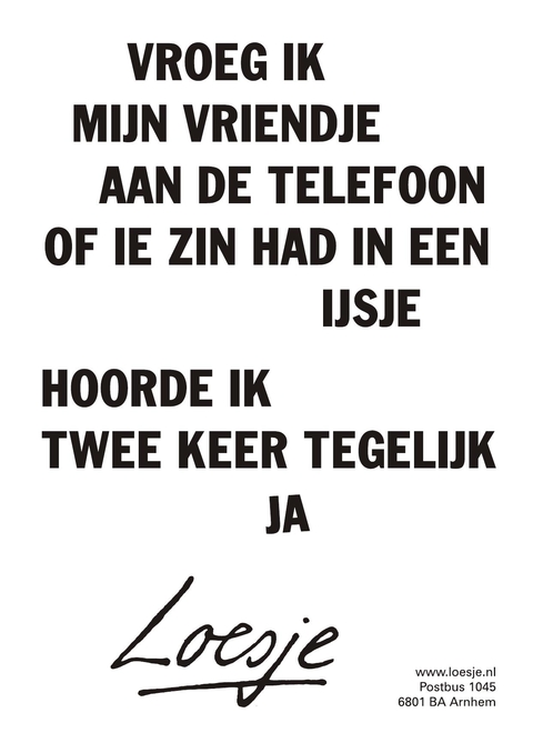 vroeg ik mijn vriendje aan de telefoon of ie zin had in een ijsje hoorde ik twee keer tegelijk ja