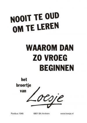 nooit te oud om te leren waarom dan zo vroeg beginnen