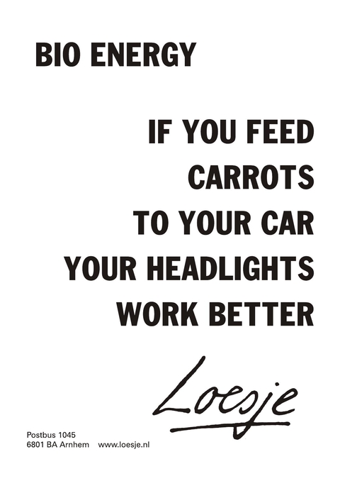 bio energy; if you feed carrots to your car your headlights work better