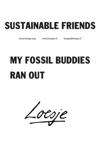 Sustainable friends - My fossil buddies ran out