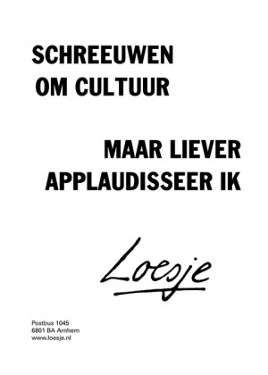 schreeuwen om cultuur; maar liever applaudisseer ik