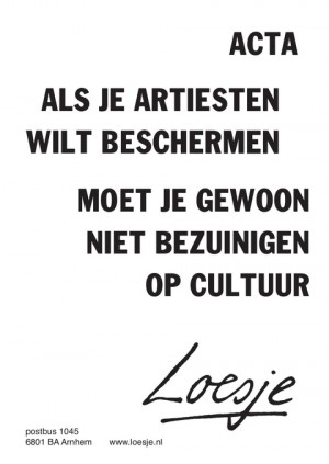 ACTA / als je artiesten wilt beschermen / moet je gewoon niet bezuinigen op cultuur