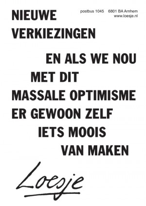 nieuwe verkiezingen / als we nou met dit massale optimisme er gewoon zelf iets moois van maken