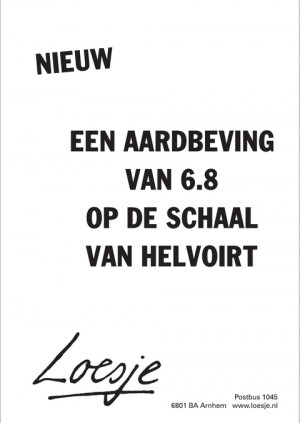 Nieuw. Een aardbeving van 6.8 op de schaal van Helvoirt.