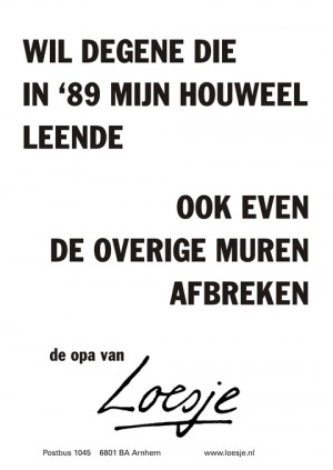 wil degene die in ’89 mijn houweel leende ook even de overige muren afbreken