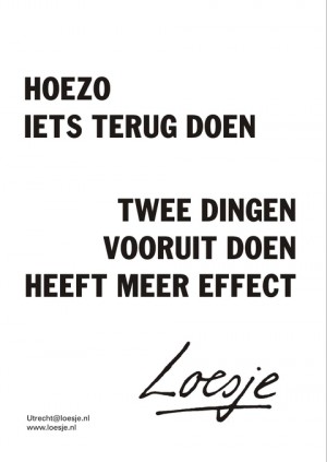 Hoezo iets terug doen twee dingen vooruit doen heeft meer effect