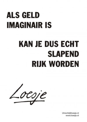 als geld imaginair is kan je dus echt slapend rijk worden