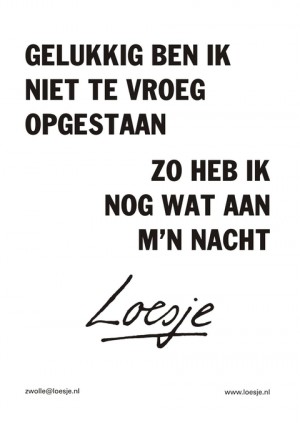 gelukkig ben ik niet te vroeg opgestaan zo heb ik nog wat aan m’n nacht