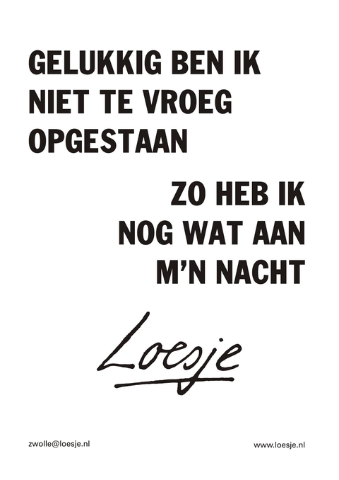gelukkig ben ik niet te vroeg opgestaan zo heb ik nog wat aan m’n nacht