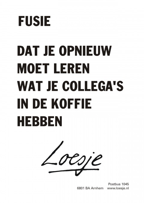 Fusie/ dat je opnieuw moet leren wat je collega’s in de koffie hebben