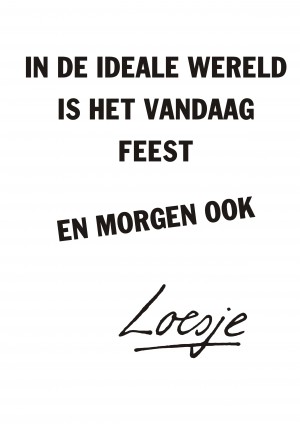 In de ideale wereld is het vandaag feest en morgen ook