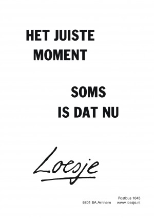 Het juiste moment soms is dat nu