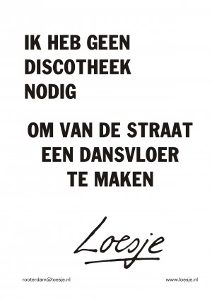 Ik heb geen discotheek nodig om van de straat een dansvloer te maken