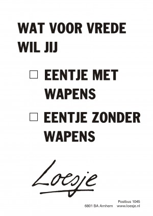 Wat voor vrede wil jij eentje met wapens eentje zonder wapens