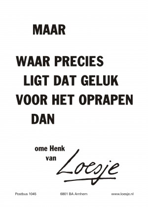 Maar waar precies ligt dat geluk voor het oprapen dan ome Henk