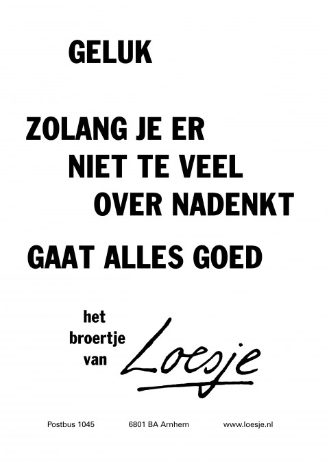 geluk zolang je er niet te veel over nadenkt gaat alles goed het broertje van