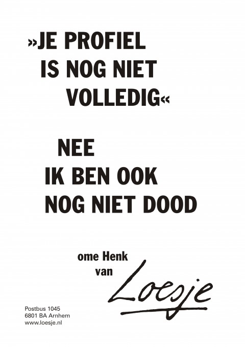 Je profiel is nog niet volledig nee ik ben ook nog niet dood ome henk van