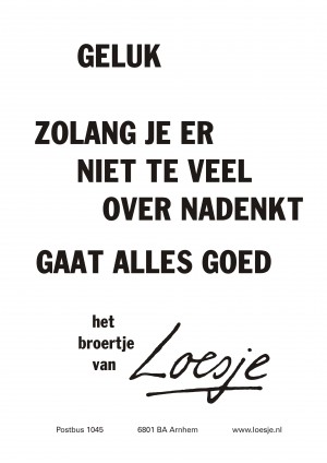 geluk zolang je er niet te veel over nadenkt gaat alles goed het broertje van