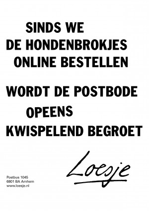 sinds we de hondenbrokjes online bestellen wordt de postbode opeens kwispelend begroet