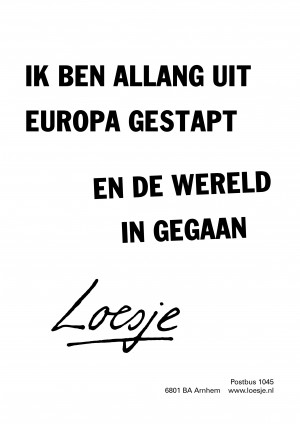 ik ben allang uit europa gestapt en de wereld in gegaan