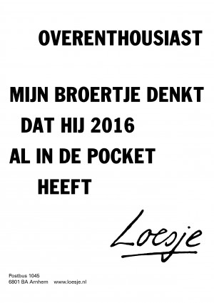 overenthousiast mijn broertje denkt dat hij 2016 nu al in de pocket heeft