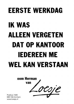 eerste werkdag ik was alleen vergeten dat op kantoor iedereen me wel kan verstaan oom herman